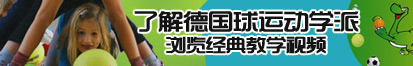 我把妹妹肏的好舒服视频网站了解德国球运动学派，浏览经典教学视频。